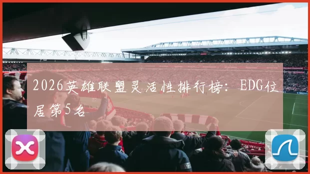 2026英雄联盟灵活性排行榜：EDG位居第5名