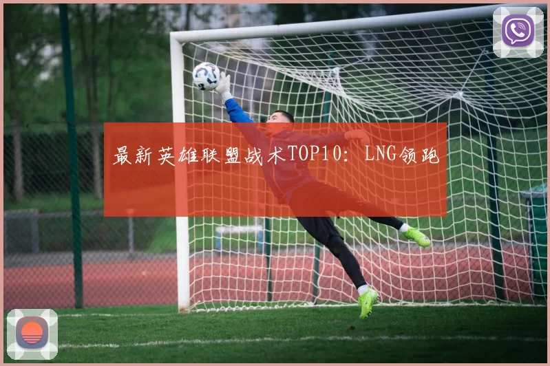 最新英雄联盟战术TOP10：LNG领跑