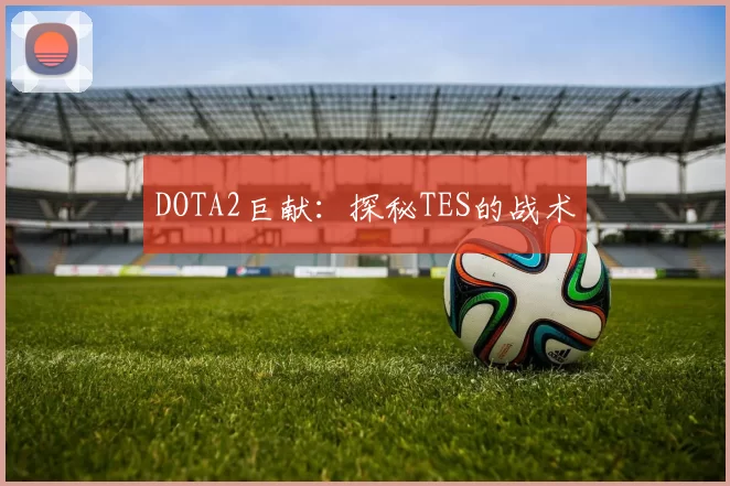 DOTA2巨献：探秘TES的战术