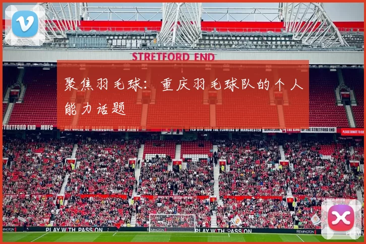 聚焦羽毛球：重庆羽毛球队的个人能力话题