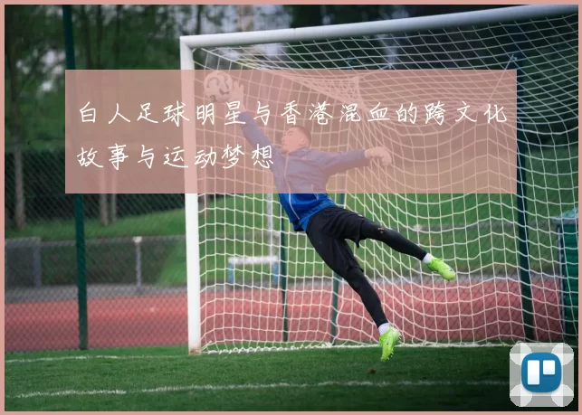 白人足球明星与香港混血的跨文化故事与运动梦想