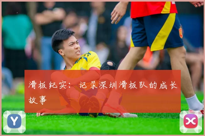 滑板纪实：记录深圳滑板队的成长故事